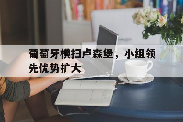 包含葡萄牙横扫卢森堡，小组领先优势扩大的词条