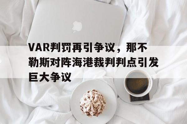 VAR判罚再引争议，那不勒斯对阵海港裁判判点引发巨大争议那不勒斯7连胜
